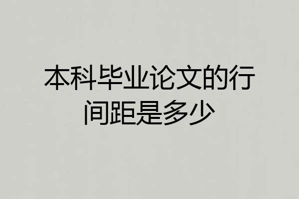 本科毕业论文的行间距是多少
