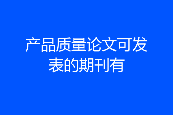 产品质量论文可发表的期刊有