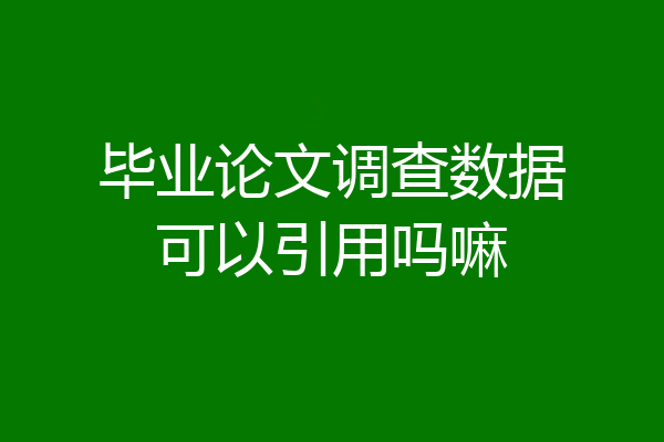毕业论文调查数据可以引用吗嘛
