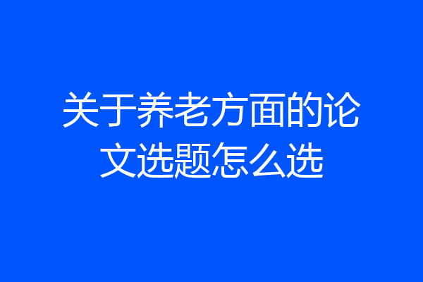 关于养老方面的论文选题怎么选