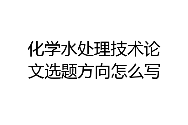 化学水处理技术论文选题方向怎么写