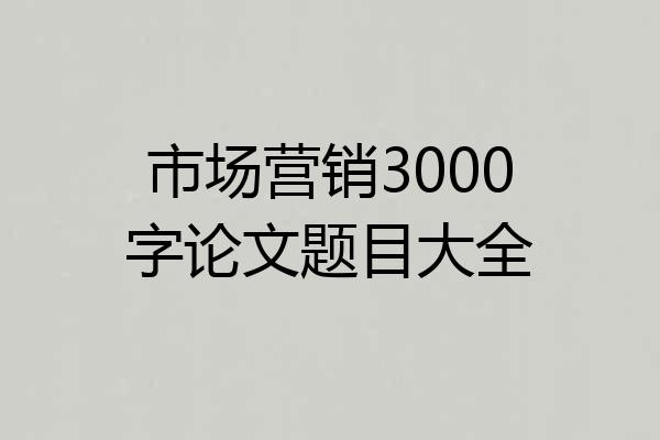 市场营销3000字论文题目大全