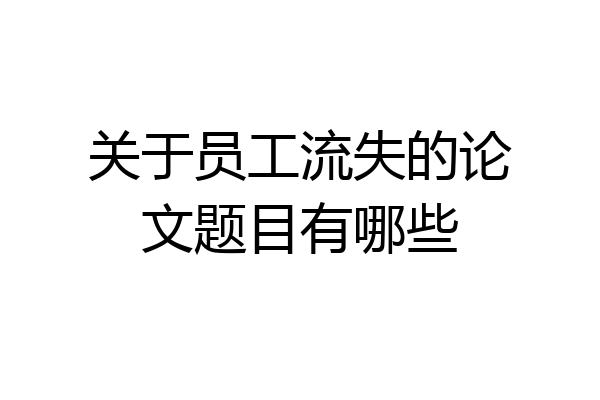关于员工流失的论文题目有哪些