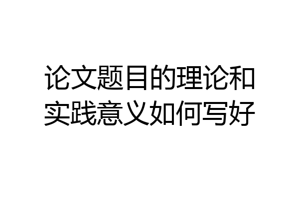 论文题目的理论和实践意义如何写好
