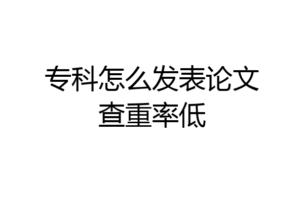 专科怎么发表论文查重率低