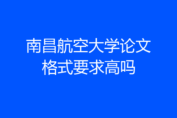 南昌航空大学论文格式要求高吗