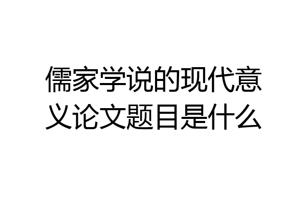 儒家学说的现代意义论文题目是什么