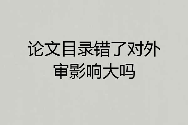 论文目录错了对外审影响大吗
