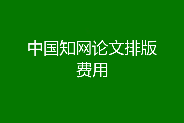 中国知网论文排版费用