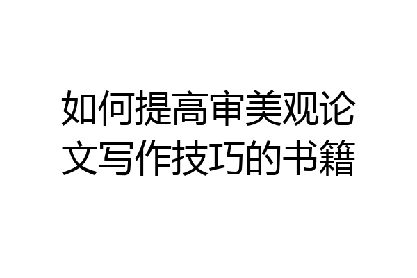 如何提高审美观论文写作技巧的书籍