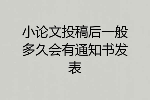 小论文投稿后一般多久会有通知书发表