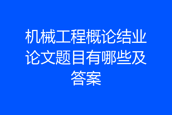机械工程概论结业论文题目有哪些及答案