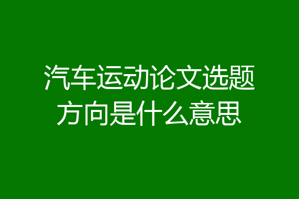 汽车运动论文选题方向是什么意思