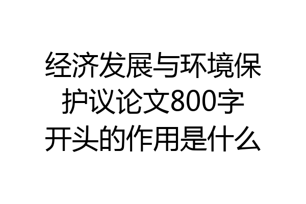 经济发展与环境保护议论文800字开头的作用是什么