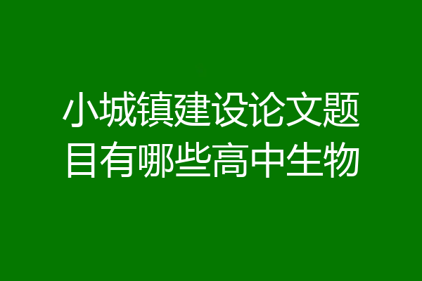 小城镇建设论文题目有哪些高中生物