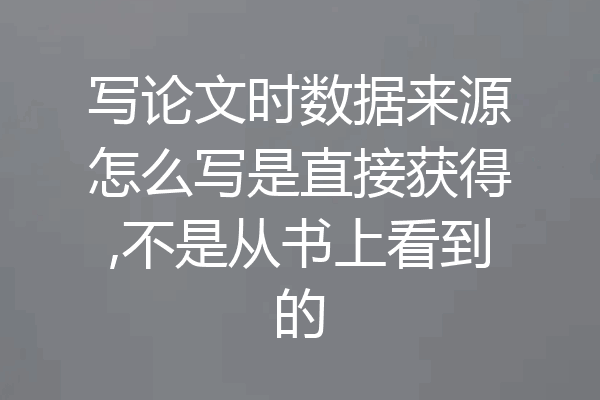 写论文时数据来源怎么写是直接获得,不是从书上看到的