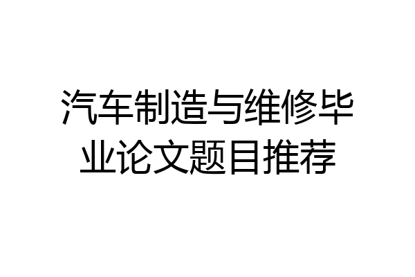 汽车制造与维修毕业论文题目推荐