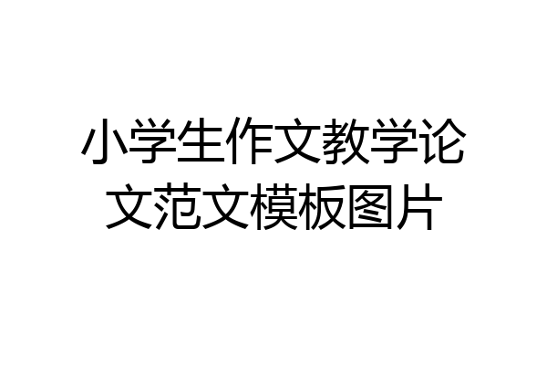 小学生作文教学论文范文模板图片