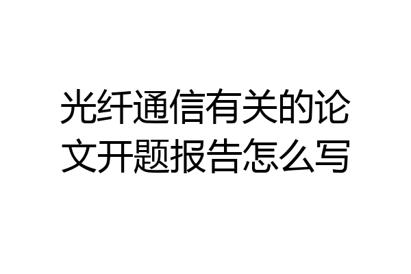 光纤通信有关的论文开题报告怎么写