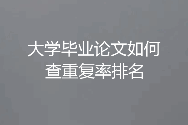 大学毕业论文如何查重复率排名