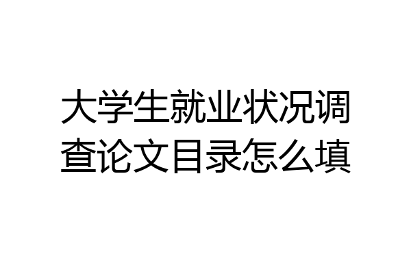 大学生就业状况调查论文目录怎么填