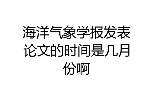 海洋气象学报发表论文的时间是几月份啊