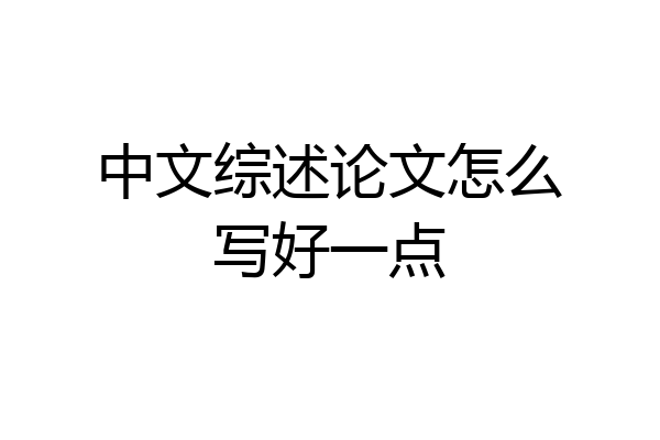 中文综述论文怎么写好一点