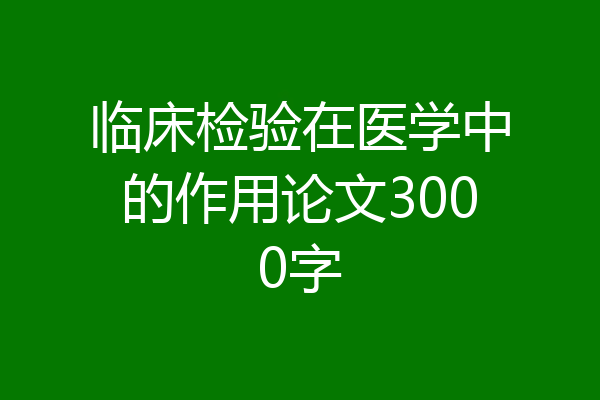 临床检验在医学中的作用论文3000字