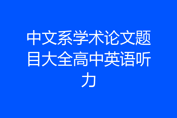 中文系学术论文题目大全高中英语听力