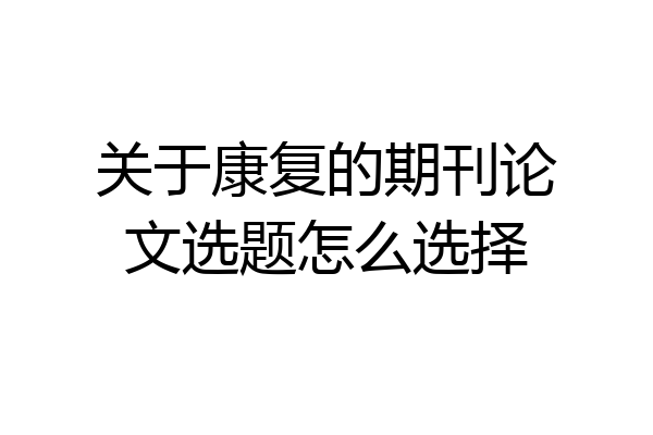 关于康复的期刊论文选题怎么选择