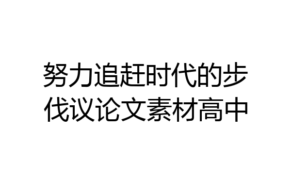 努力追赶时代的步伐议论文素材高中