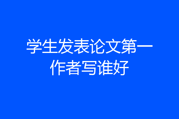 学生发表论文第一作者写谁好