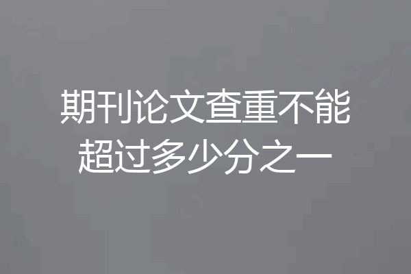 期刊论文查重不能超过多少分之一