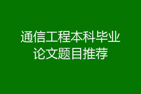 通信工程本科毕业论文题目推荐