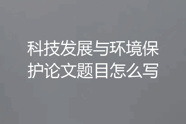 科技发展与环境保护论文题目怎么写