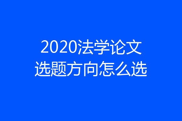 2020法学论文选题方向怎么选