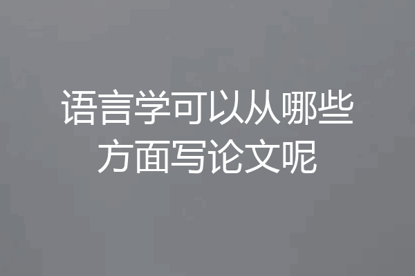 语言学可以从哪些方面写论文呢
