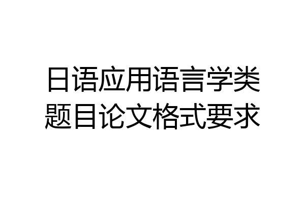 日语应用语言学类题目论文格式要求