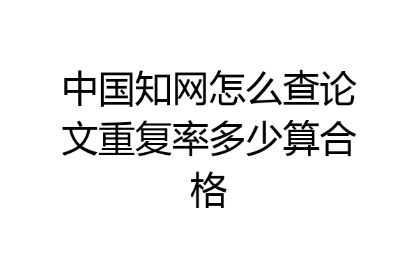 中国知网怎么查论文重复率多少算合格