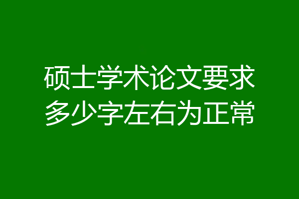 硕士学术论文要求多少字左右为正常