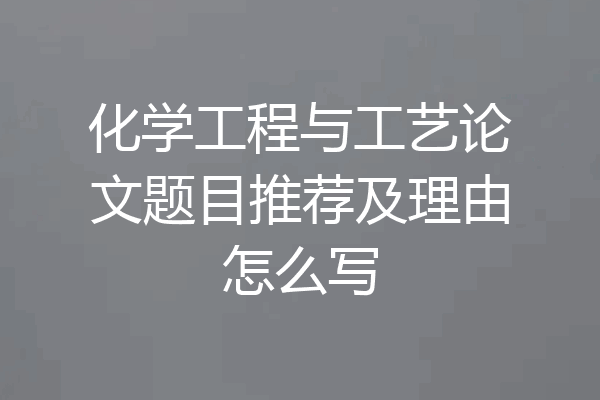 化学工程与工艺论文题目推荐及理由怎么写