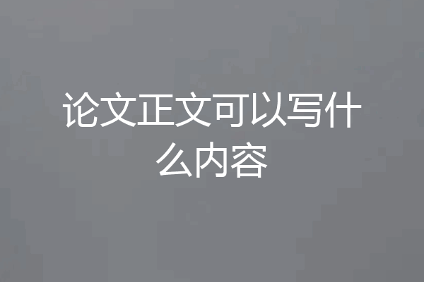 论文正文可以写什么内容