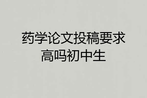 药学论文投稿要求高吗初中生