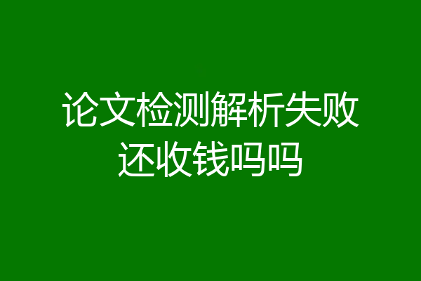 论文检测解析失败还收钱吗吗
