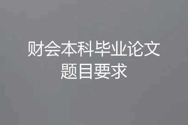 财会本科毕业论文题目要求