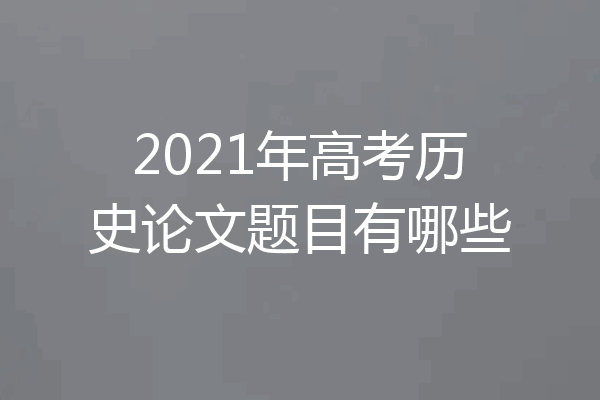 2021年高考历史论文题目有哪些