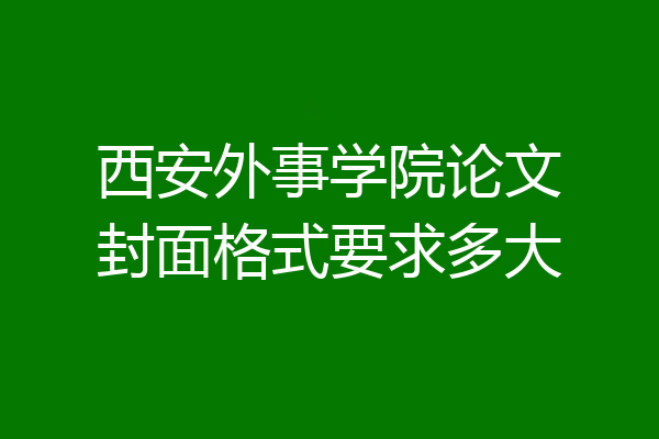 西安外事学院论文封面格式要求多大
