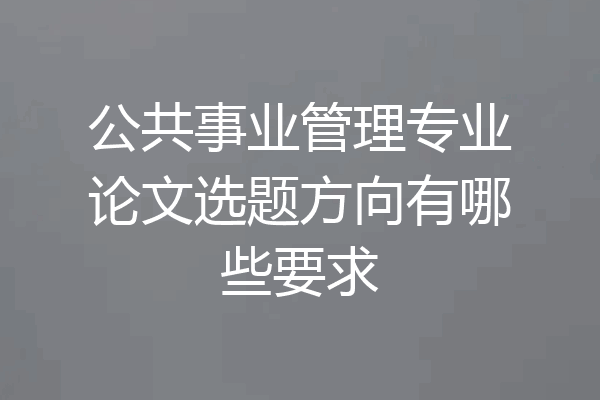 公共事业管理专业论文选题方向有哪些要求