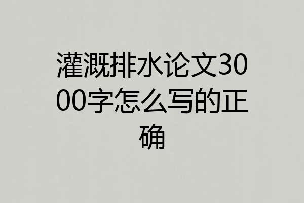 灌溉排水论文3000字怎么写的正确