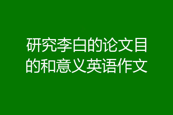 研究李白的论文目的和意义英语作文